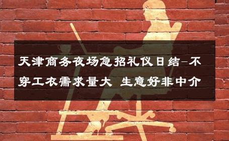 天津商务夜场急招礼仪日结-不穿工衣需求量大 生意好非中介