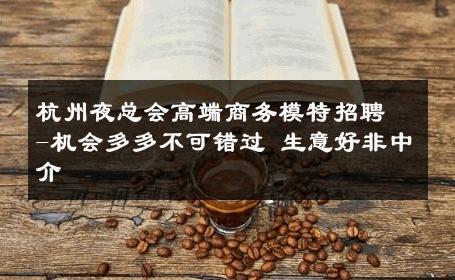 杭州夜总会高端商务模特招聘-机会多多不可错过 生意好非中介