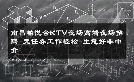 南昌铂悦会KTV夜场高端夜场招聘-无任务工作轻松 生意好非中介