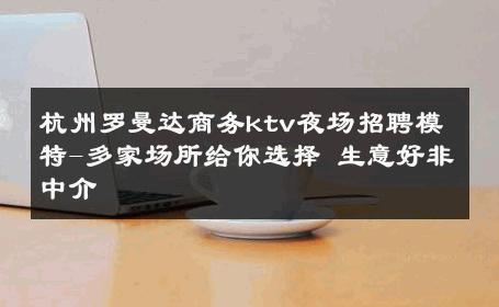 杭州罗曼达商务ktv夜场招聘模特-多家场所给你选择 生意好非中介