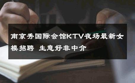 南京秀国际会馆KTV夜场最新女模招聘 生意好非中介