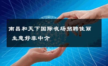 南昌和天下国际夜场招聘佳丽 生意好非中介