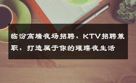 临汾高端夜场招聘，KTV招聘兼职，打造属于你的璀璨夜生活