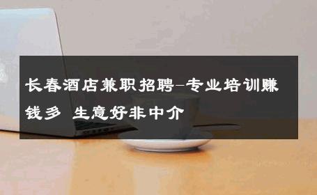 长春酒店兼职招聘-专业培训赚钱多 生意好非中介