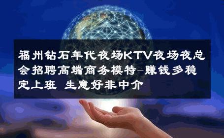 福州钻石年代夜场KTV夜场夜总会招聘高端商务模特-赚钱多稳定上班 生意好非中介