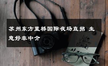 苏州东方蓝桥国际夜场直招 生意好非中介