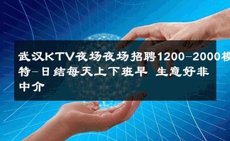 武汉KTV夜场夜场招聘1200-2000模特-日结每天上下班早 生意好非中介