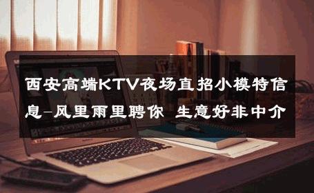 西安高端KTV夜场直招小模特信息-风里雨里聘你 生意好非中介