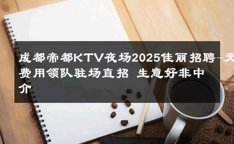 成都帝都KTV夜场2025佳丽招聘-无费用领队驻场直招 生意好非中介