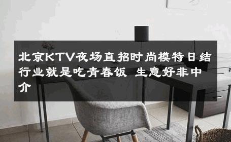 北京KTV夜场直招时尚模特日结行业就是吃青春饭 生意好非中介