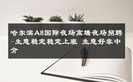 哈尔滨A8国际夜场高端夜场招聘-生意稳定稳定上班 生意好非中介