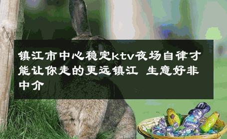 镇江市中心稳定ktv夜场自律才能让你走的更远镇江 生意好非中介