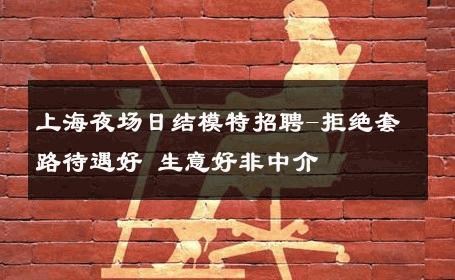 上海夜场日结模特招聘-拒绝套路待遇好 生意好非中介