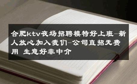 合肥ktv夜场招聘模特好上班-新人放心加入我们-公司直招无费用 生意好非中介