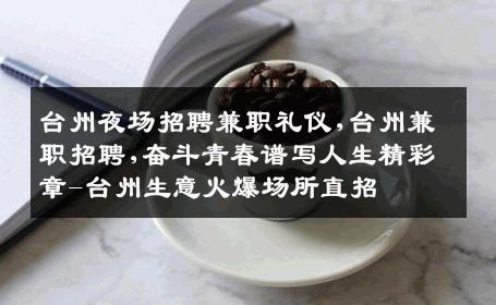 台州夜场招聘兼职礼仪,台州兼职招聘,奋斗青春谱写人生精彩章-台州生意火爆场所直招