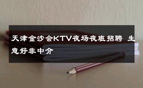 天津金沙会KTV夜场夜班招聘 生意好非中介
