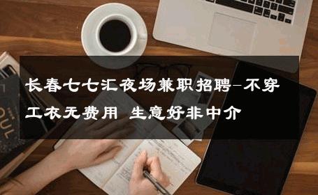 长春七七汇夜场兼职招聘-不穿工衣无费用 生意好非中介
