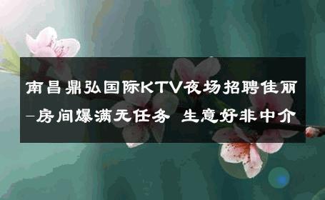 南昌鼎弘国际KTV夜场招聘佳丽-房间爆满无任务 生意好非中介