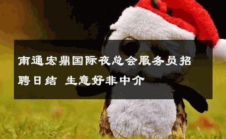 南通宏鼎国际夜总会服务员招聘日结 生意好非中介