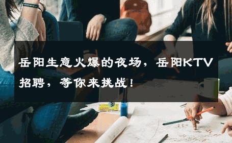 岳阳生意火爆的夜场，岳阳KTV招聘，等你来挑战！