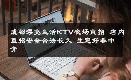 成都漂亮生活KTV夜场直招-店内直招安全合法长久 生意好非中介