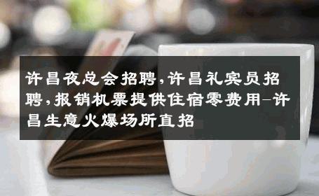 许昌夜总会招聘,许昌礼宾员招聘,报销机票提供住宿零费用-许昌生意火爆场所直招