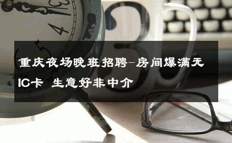 重庆夜场晚班招聘-房间爆满无IC卡 生意好非中介