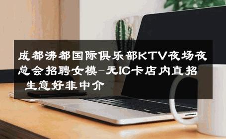 成都沸都国际俱乐部KTV夜场夜总会招聘女模-无IC卡店内直招 生意好非中介