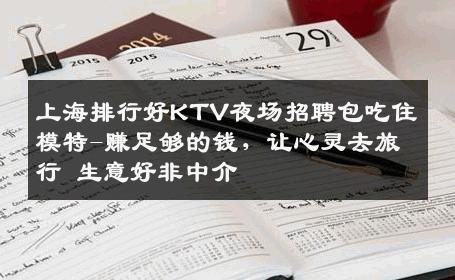 上海排行好KTV夜场招聘包吃住模特-赚足够的钱，让心灵去旅行 生意好非中介