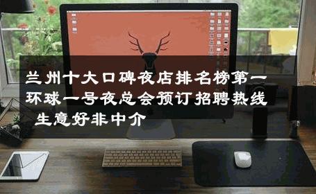 兰州十大口碑夜店排名榜第一环球一号夜总会预订招聘热线 生意好非中介