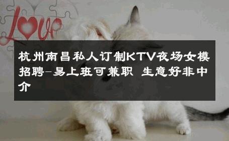 杭州南昌私人订制KTV夜场女模招聘-易上班可兼职 生意好非中介