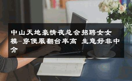 中山天地豪情夜总会招聘女女模-穿便服翻台率高 生意好非中介