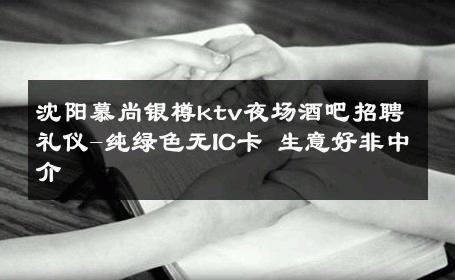沈阳慕尚银樽ktv夜场酒吧招聘礼仪-纯绿色无IC卡 生意好非中介