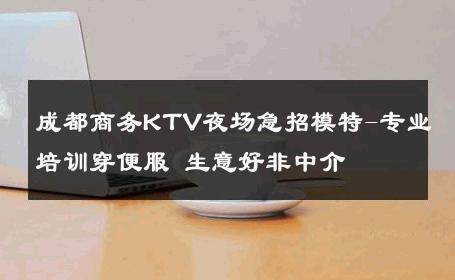 成都商务KTV夜场急招模特-专业培训穿便服 生意好非中介