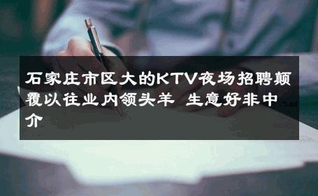 石家庄市区大的KTV夜场招聘颠覆以往业内领头羊 生意好非中介