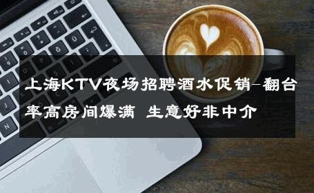 上海KTV夜场招聘酒水促销-翻台率高房间爆满 生意好非中介
