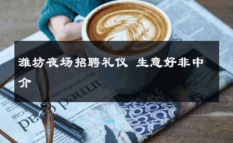 潍坊夜场招聘礼仪 生意好非中介