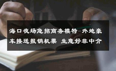 海口夜场急招商务模特-外地豪车接送报销机票 生意好非中介