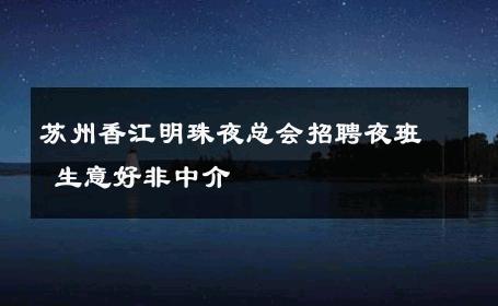 苏州香江明珠夜总会招聘夜班 生意好非中介