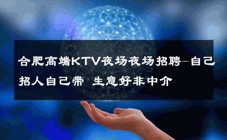 合肥高端KTV夜场夜场招聘-自己招人自己带 生意好非中介
