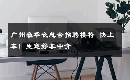 广州豪华夜总会招聘模特-快上车! 生意好非中介