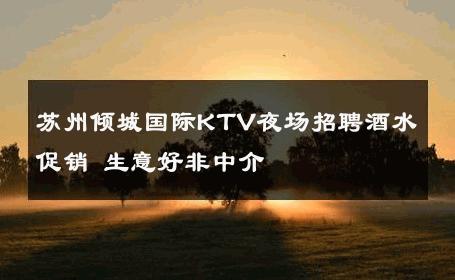 苏州倾城国际KTV夜场招聘酒水促销 生意好非中介