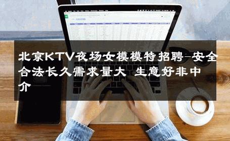 北京KTV夜场女模模特招聘-安全合法长久需求量大 生意好非中介
