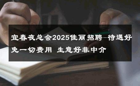 宜春夜总会2025佳丽招聘-待遇好免一切费用 生意好非中介