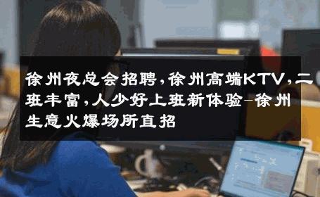 徐州夜总会招聘,徐州高端KTV,二班丰富,人少好上班新体验-徐州生意火爆场所直招