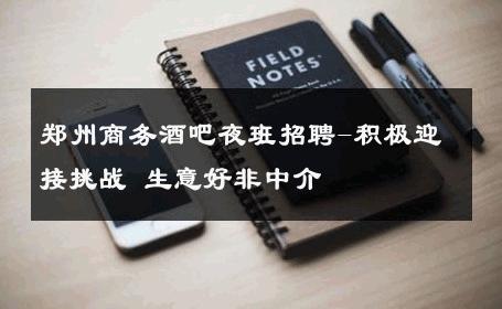 郑州商务酒吧夜班招聘-积极迎接挑战 生意好非中介