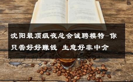 沈阳最顶级夜总会诚聘模特-你只管好好赚钱 生意好非中介