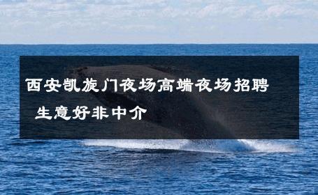 西安凯旋门夜场高端夜场招聘 生意好非中介