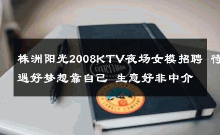 株洲阳光2008KTV夜场女模招聘-待遇好梦想靠自己 生意好非中介