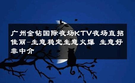 广州金钻国际夜场KTV夜场直招佳丽-生意稳定生意火爆 生意好非中介